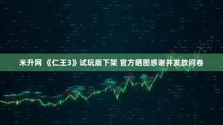 米升网 《仁王3》试玩版下架 官方晒图感谢并发放问卷