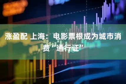 涨盈配 上海：电影票根成为城市消费“通行证”