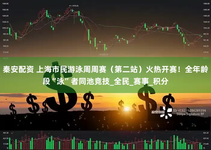 秦安配资 上海市民游泳周周赛（第二站）火热开赛！全年龄段“泳”者同池竞技_全民_赛事_积分
