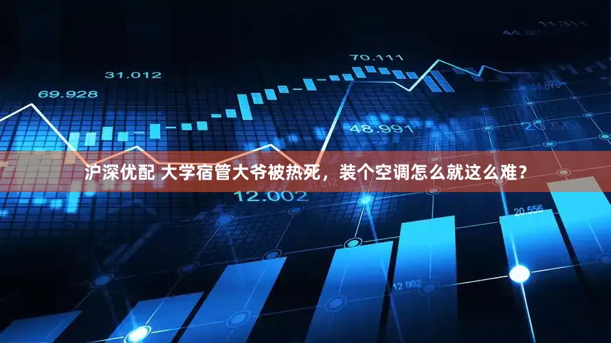沪深优配 大学宿管大爷被热死，装个空调怎么就这么难？