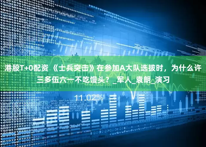 港股T+0配资 《士兵突击》在参加A大队选拔时，为什么许三多伍六一不吃馒头？_军人_袁朗_演习