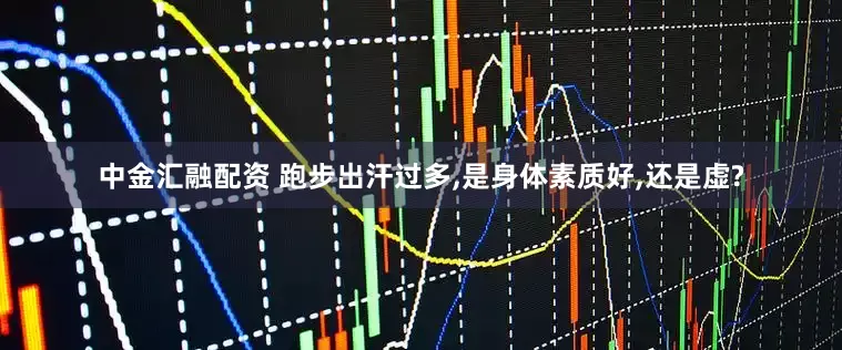中金汇融配资 跑步出汗过多,是身体素质好,还是虚?