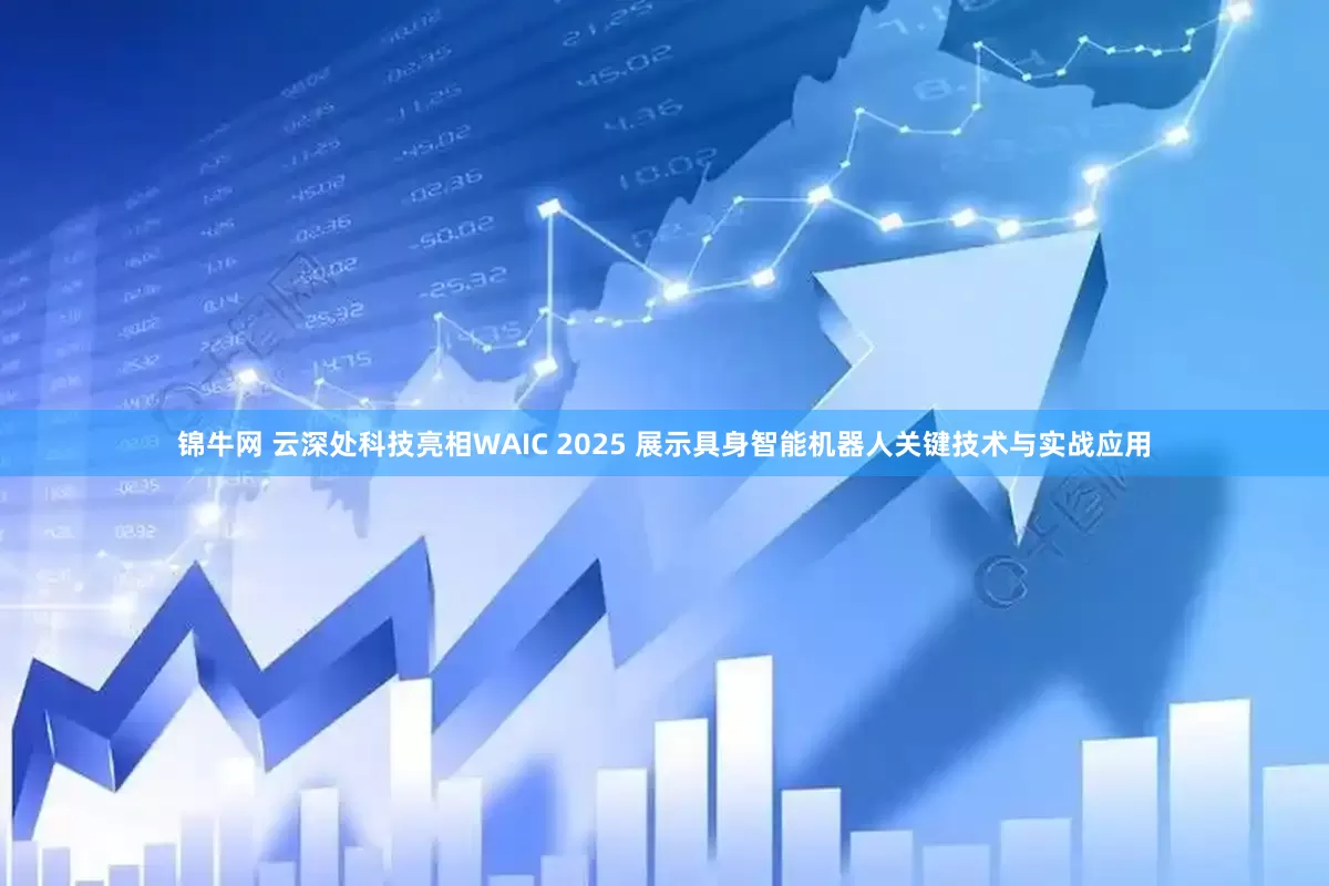 锦牛网 云深处科技亮相WAIC 2025 展示具身智能机器人关键技术与实战应用