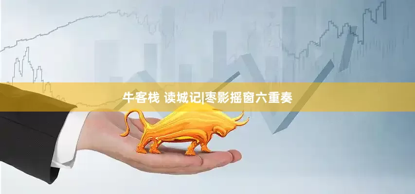 牛客栈 读城记|枣影摇窗六重奏