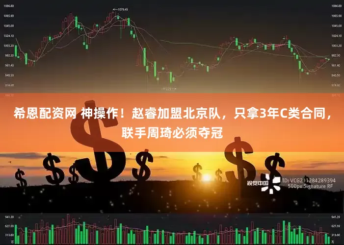 希恩配资网 神操作！赵睿加盟北京队，只拿3年C类合同，联手周琦必须夺冠