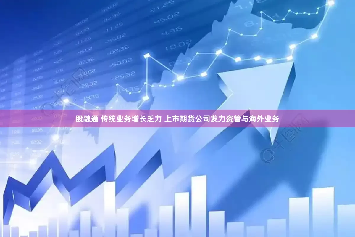 股融通 传统业务增长乏力 上市期货公司发力资管与海外业务