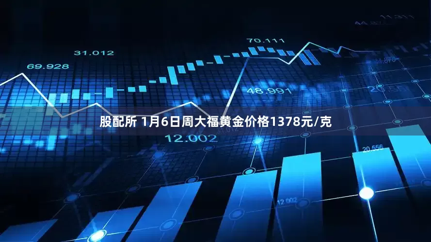 股配所 1月6日周大福黄金价格1378元/克