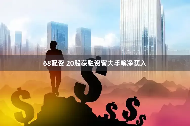 68配资 20股获融资客大手笔净买入