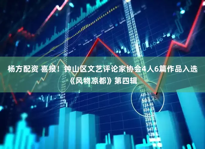 杨方配资 喜报！钟山区文艺评论家协会4人6篇作品入选《风物凉都》第四辑