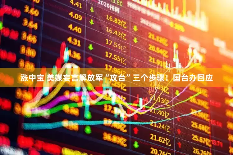 涨中宝 美媒妄言解放军“攻台”三个步骤！国台办回应
