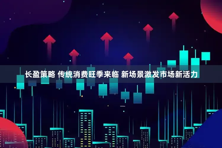 长盈策略 传统消费旺季来临 新场景激发市场新活力
