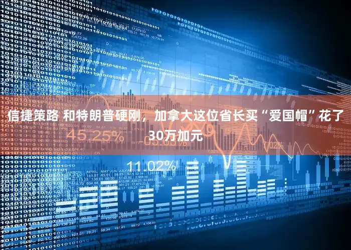 信捷策路 和特朗普硬刚，加拿大这位省长买“爱国帽”花了30万加元